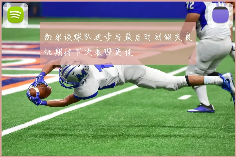 凯尔谈球队进步与最后时刻错失良机期待下次表现更佳