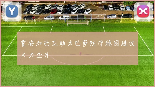 霍安加西亚助力巴萨防守稳固进攻火力全开
