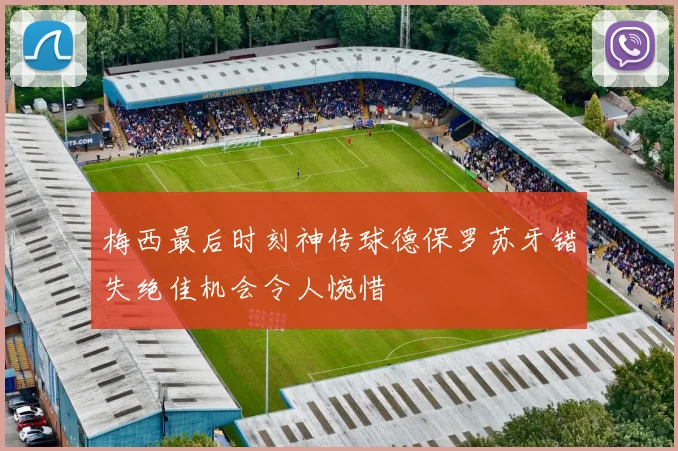 梅西最后时刻神传球德保罗苏牙错失绝佳机会令人惋惜