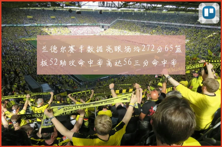 兰德尔赛季数据亮眼场均272分65篮板52助攻命中率高达56三分命中率47