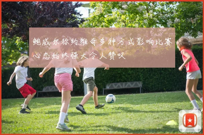 鲍威尔称约维奇多种方式影响比赛心态始终强大令人赞叹