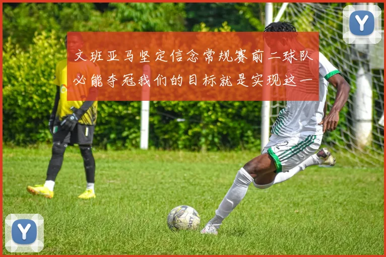 文班亚马坚定信念常规赛前二球队必能夺冠我们的目标就是实现这一伟大梦想