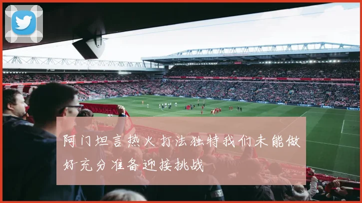 阿门坦言热火打法独特我们未能做好充分准备迎接挑战