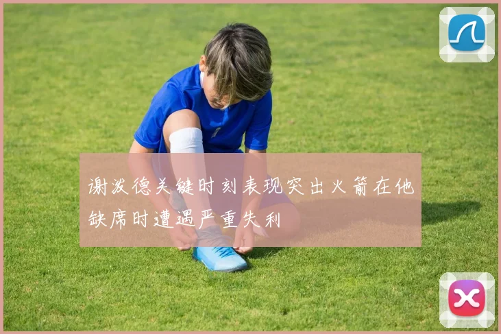 谢泼德关键时刻表现突出火箭在他缺席时遭遇严重失利