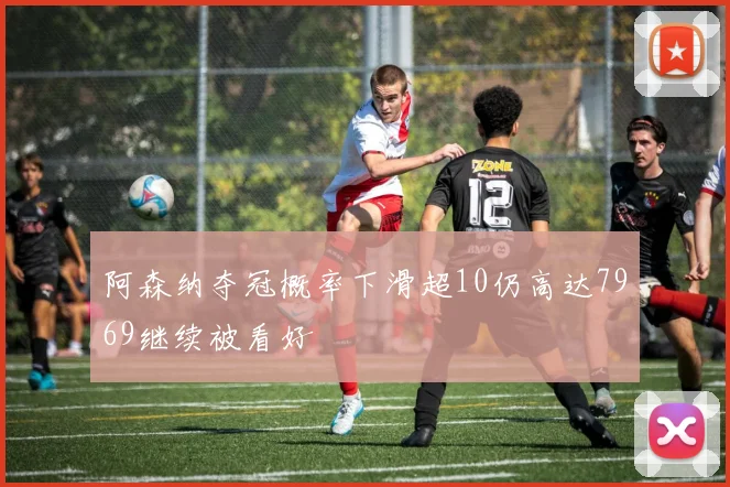 阿森纳夺冠概率下滑超10仍高达7969继续被看好