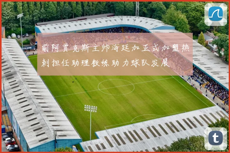 前阿贾克斯主帅海廷加正式加盟热刺担任助理教练助力球队发展