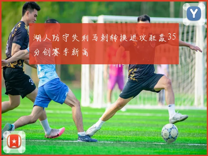 湖人防守失利马刺转换进攻狂轰35分创赛季新高