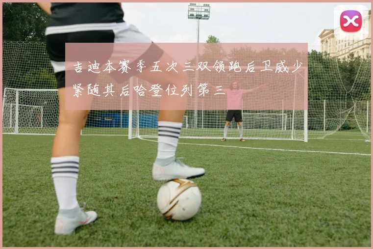 吉迪本赛季五次三双领跑后卫威少紧随其后哈登位列第三