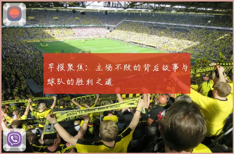 早报聚焦：主场不败的背后故事与球队的胜利之道