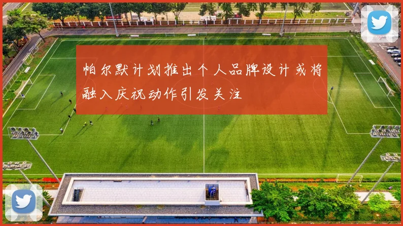 帕尔默计划推出个人品牌设计或将融入庆祝动作引发关注