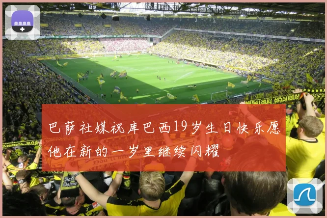 巴萨社媒祝库巴西19岁生日快乐愿他在新的一岁里继续闪耀
